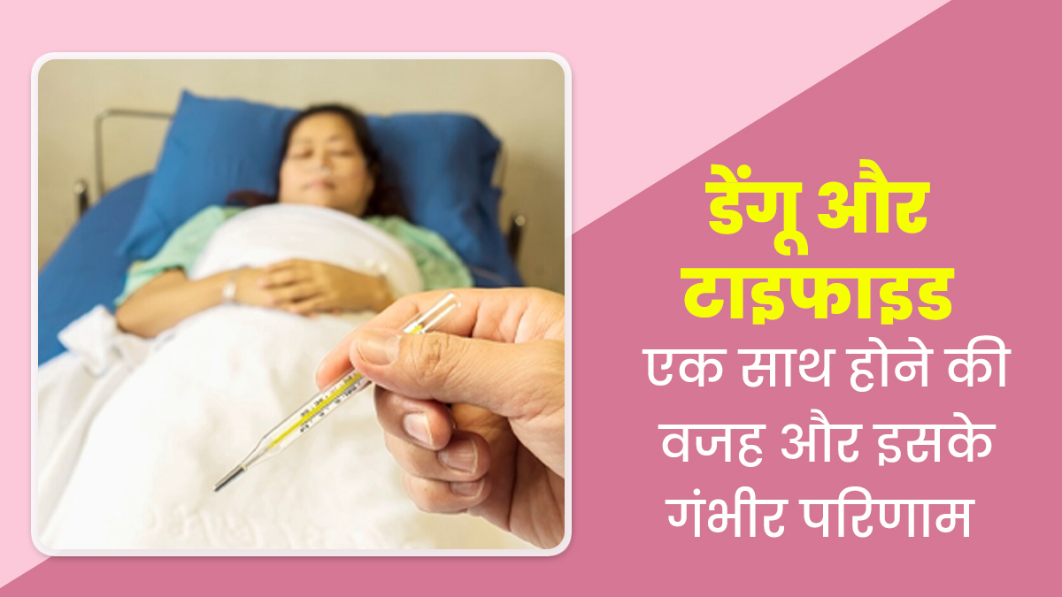 क्यों होता है डेंगू और टाइफाइड एक साथ? एक्सपर्ट से जानें ऐसा होने पर रोगी को क्या हो सकते हैं गंभीर परिणाम